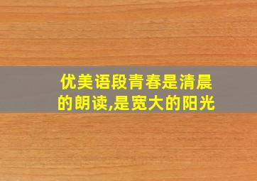 优美语段青春是清晨的朗读,是宽大的阳光