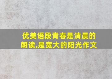 优美语段青春是清晨的朗读,是宽大的阳光作文