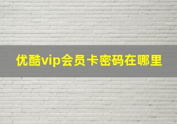 优酷vip会员卡密码在哪里