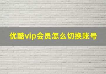 优酷vip会员怎么切换账号