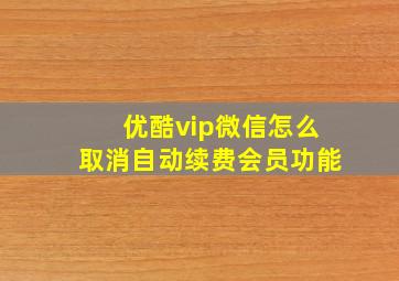 优酷vip微信怎么取消自动续费会员功能