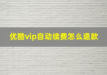 优酷vip自动续费怎么退款