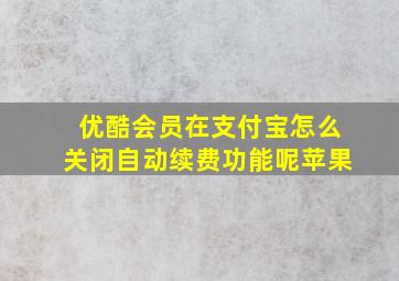 优酷会员在支付宝怎么关闭自动续费功能呢苹果