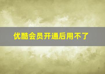 优酷会员开通后用不了