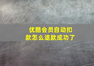 优酷会员自动扣款怎么退款成功了