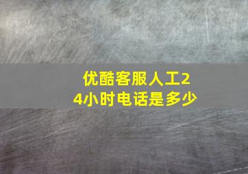 优酷客服人工24小时电话是多少