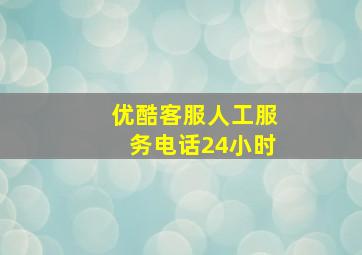 优酷客服人工服务电话24小时