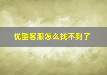 优酷客服怎么找不到了