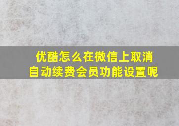 优酷怎么在微信上取消自动续费会员功能设置呢