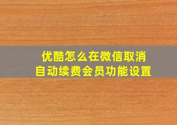 优酷怎么在微信取消自动续费会员功能设置