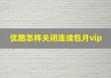 优酷怎样关闭连续包月vip