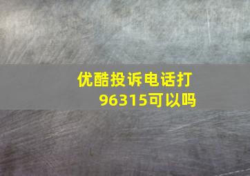 优酷投诉电话打96315可以吗