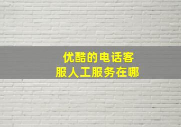 优酷的电话客服人工服务在哪