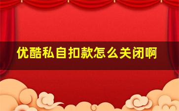 优酷私自扣款怎么关闭啊