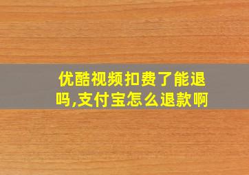 优酷视频扣费了能退吗,支付宝怎么退款啊