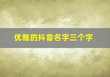 优雅的抖音名字三个字