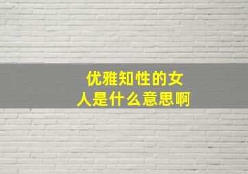 优雅知性的女人是什么意思啊