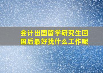 会计出国留学研究生回国后最好找什么工作呢