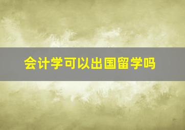 会计学可以出国留学吗