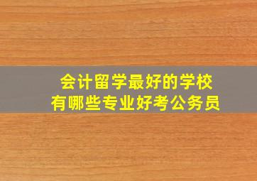 会计留学最好的学校有哪些专业好考公务员