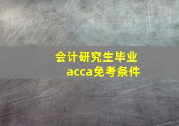 会计研究生毕业acca免考条件