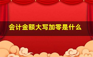 会计金额大写加零是什么