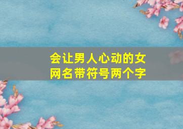 会让男人心动的女网名带符号两个字