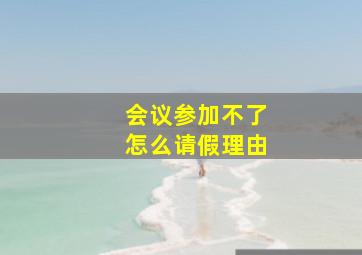 会议参加不了怎么请假理由