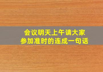 会议明天上午请大家参加准时的连成一句话