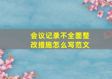 会议记录不全面整改措施怎么写范文