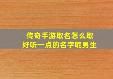 传奇手游取名怎么取好听一点的名字呢男生