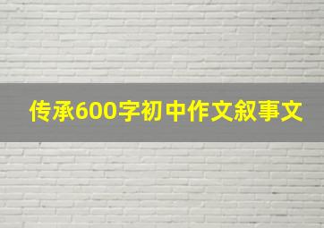 传承600字初中作文叙事文