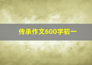 传承作文600字初一