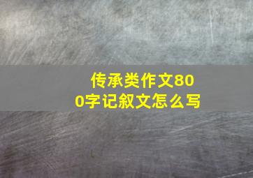 传承类作文800字记叙文怎么写