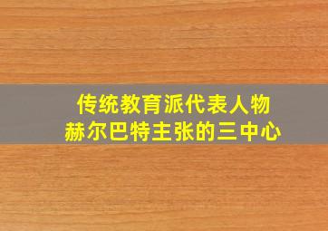 传统教育派代表人物赫尔巴特主张的三中心