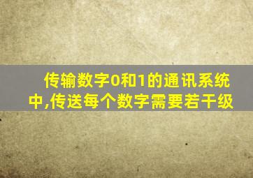 传输数字0和1的通讯系统中,传送每个数字需要若干级