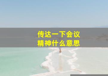 传达一下会议精神什么意思