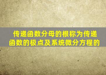 传递函数分母的根称为传递函数的极点及系统微分方程的