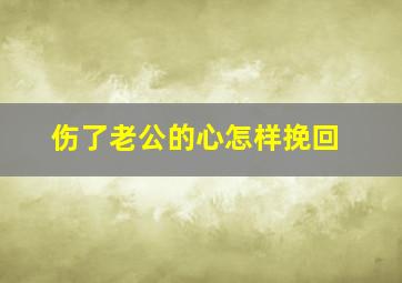 伤了老公的心怎样挽回