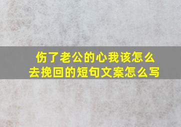 伤了老公的心我该怎么去挽回的短句文案怎么写