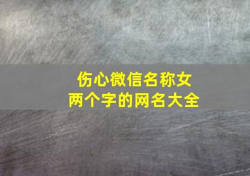 伤心微信名称女两个字的网名大全