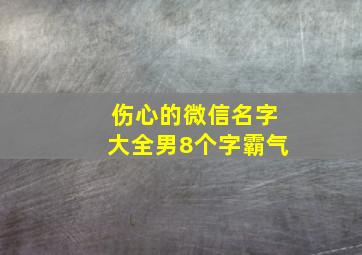 伤心的微信名字大全男8个字霸气