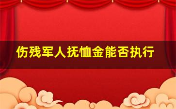 伤残军人抚恤金能否执行