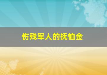 伤残军人的抚恤金