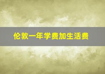 伦敦一年学费加生活费