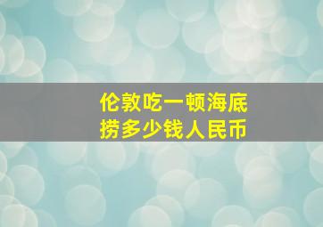 伦敦吃一顿海底捞多少钱人民币