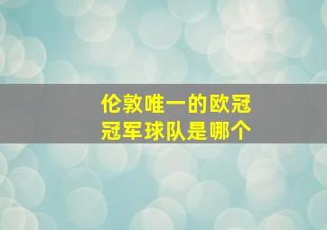 伦敦唯一的欧冠冠军球队是哪个