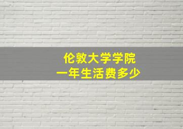 伦敦大学学院一年生活费多少