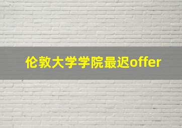 伦敦大学学院最迟offer