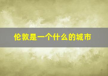 伦敦是一个什么的城市